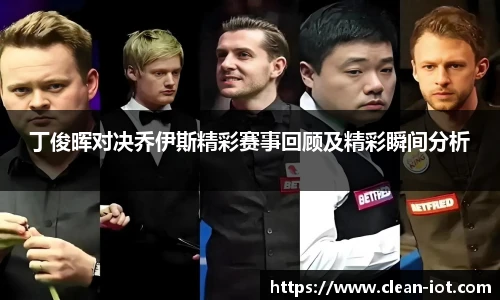 丁俊晖对决乔伊斯精彩赛事回顾及精彩瞬间分析