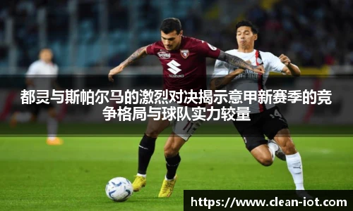 都灵与斯帕尔马的激烈对决揭示意甲新赛季的竞争格局与球队实力较量