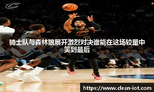 骑士队与森林狼展开激烈对决谁能在这场较量中笑到最后